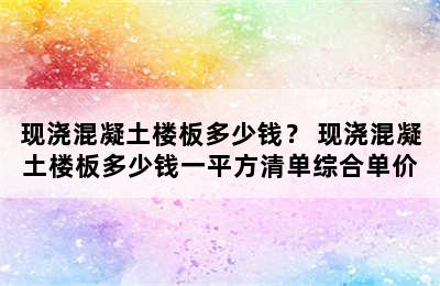 现浇混凝土楼板多少钱？ 现浇混凝土楼板多少钱一平方清单综合单价